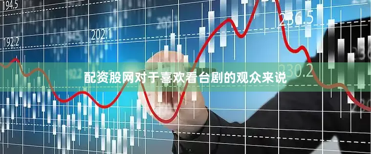 配资股网对于喜欢看台剧的观众来说