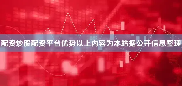 配资炒股配资平台优势以上内容为本站据公开信息整理