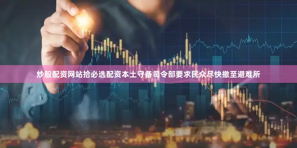 炒股配资网站拾必选配资本土守备司令部要求民众尽快撤至避难所