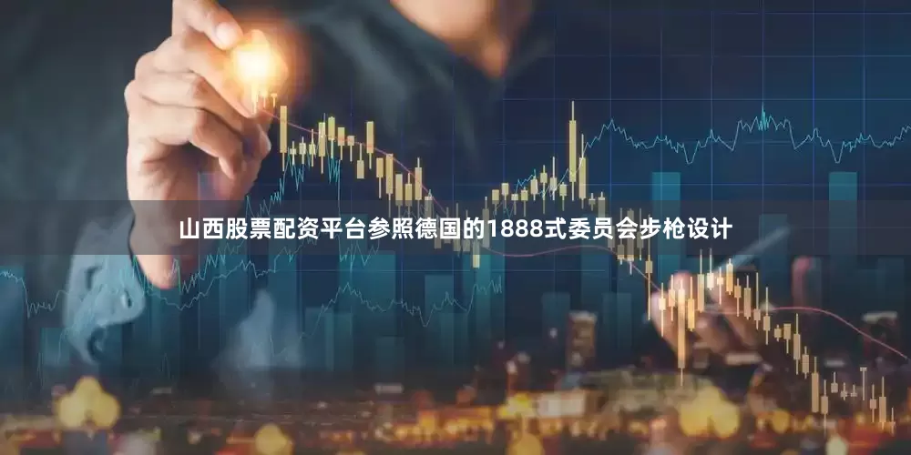 山西股票配资平台参照德国的1888式委员会步枪设计