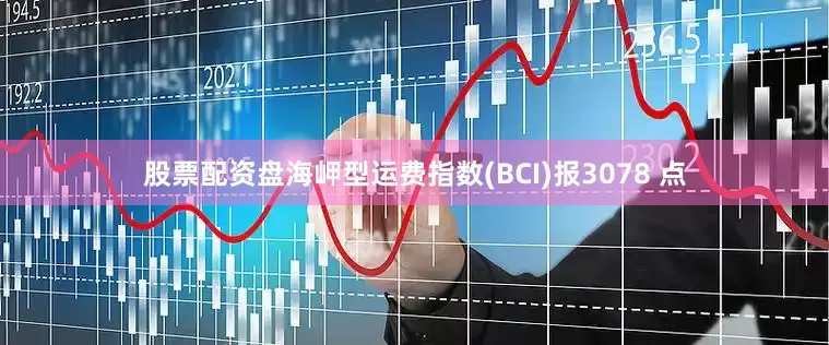 股票配资盘海岬型运费指数(BCI)报3078 点