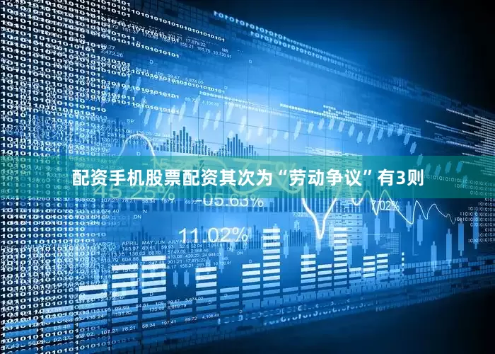 配资手机股票配资其次为“劳动争议”有3则