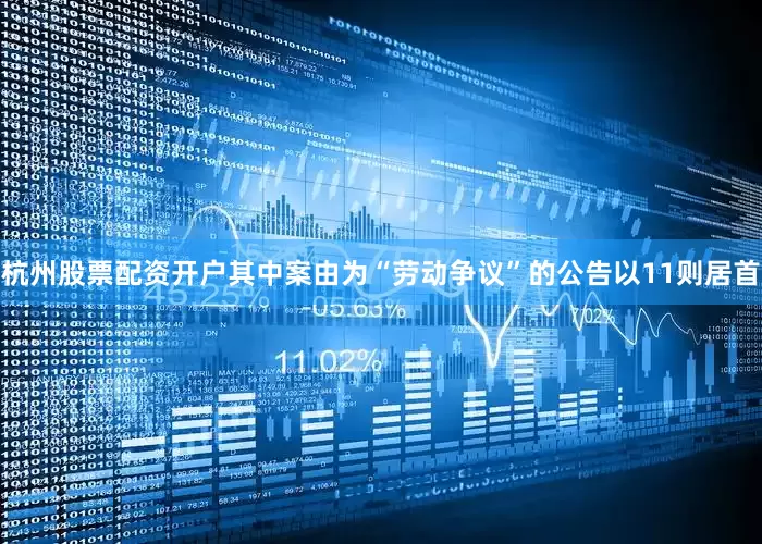 杭州股票配资开户其中案由为“劳动争议”的公告以11则居首