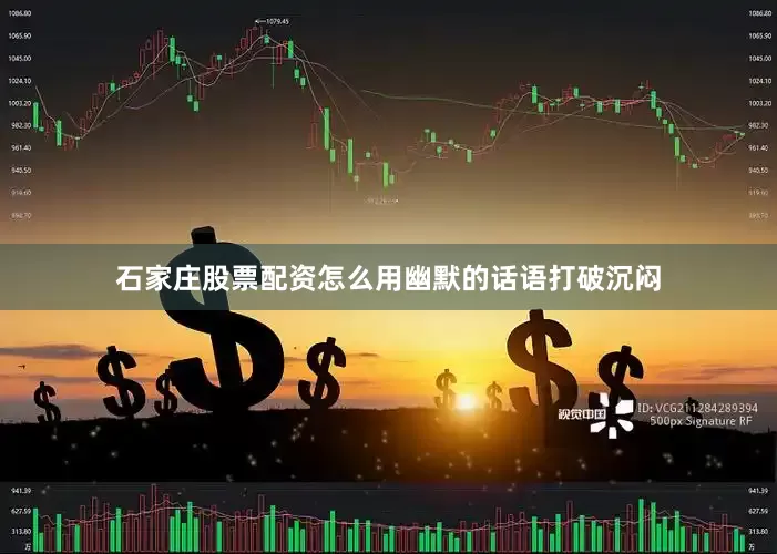 石家庄股票配资怎么用幽默的话语打破沉闷