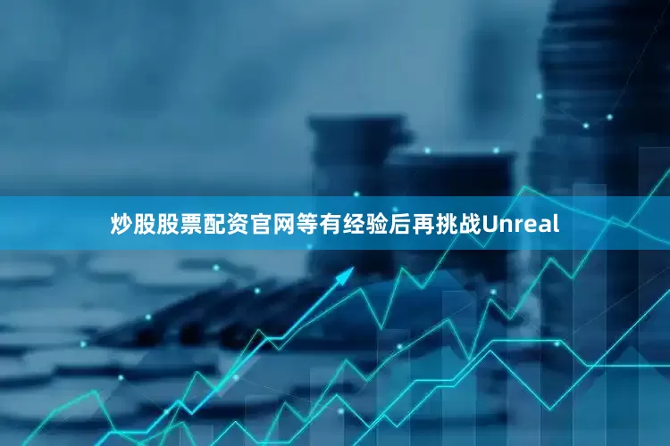 炒股股票配资官网等有经验后再挑战Unreal