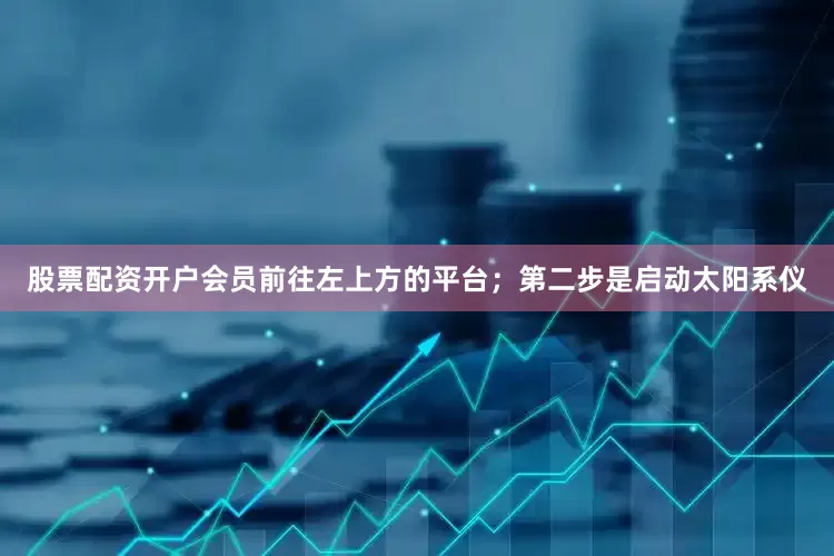 股票配资开户会员前往左上方的平台；第二步是启动太阳系仪