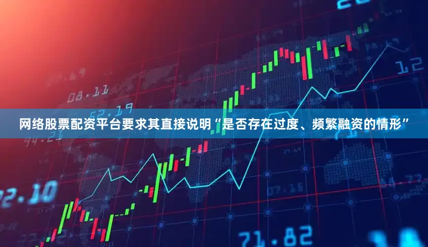 网络股票配资平台要求其直接说明“是否存在过度、频繁融资的情形”