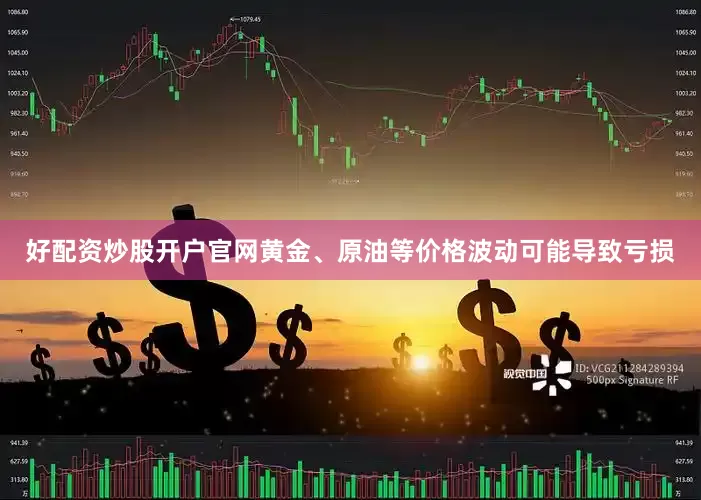 好配资炒股开户官网黄金、原油等价格波动可能导致亏损