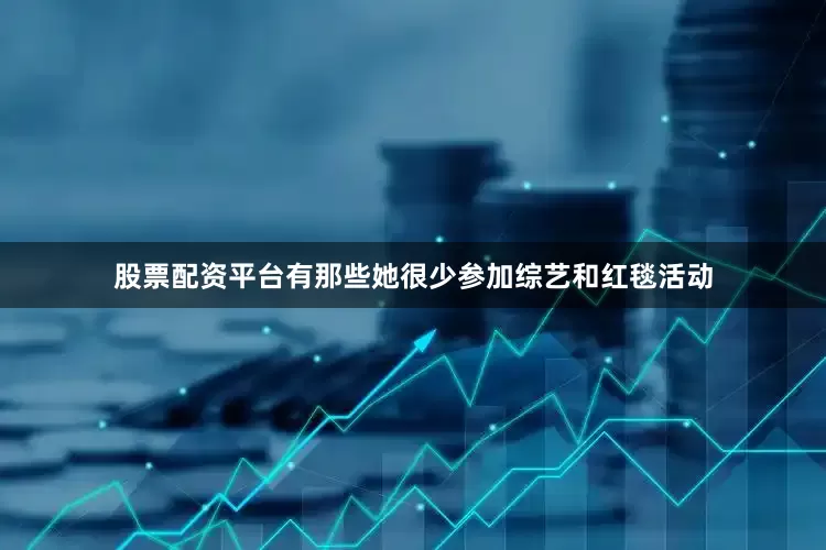 股票配资平台有那些她很少参加综艺和红毯活动
