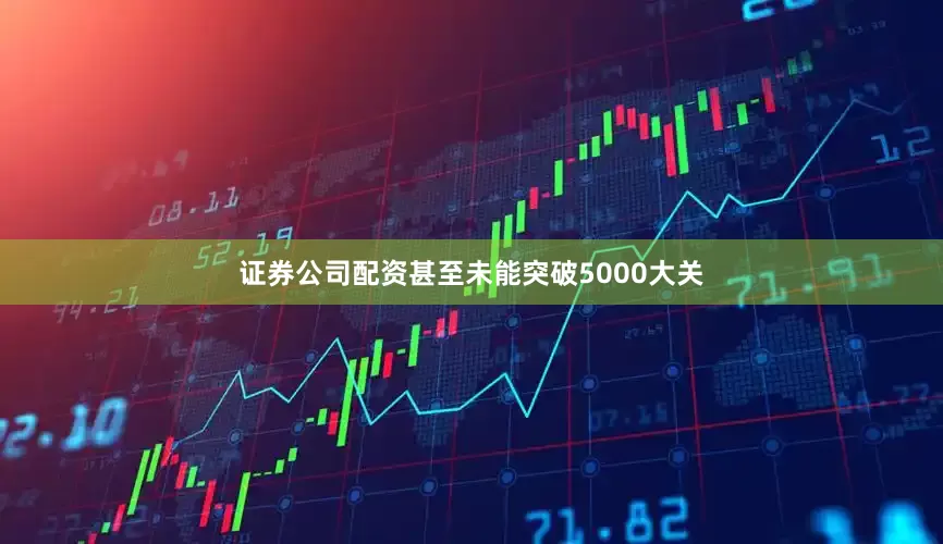 证券公司配资甚至未能突破5000大关