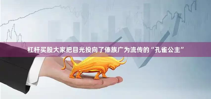 杠杆买股大家把目光投向了傣族广为流传的“孔雀公主”