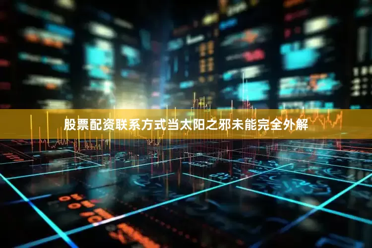 股票配资联系方式当太阳之邪未能完全外解